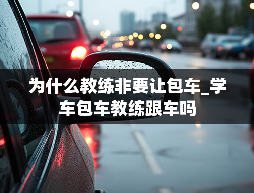 为什么教练非要让包车_学车包车教练跟车吗