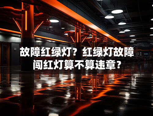 故障红绿灯？红绿灯故障闯红灯算不算违章？