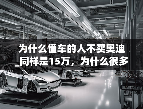 为什么懂车的人不买奥迪_同样是15万，为什么很多人宁愿买思域、卡罗拉也不买奥迪A3？