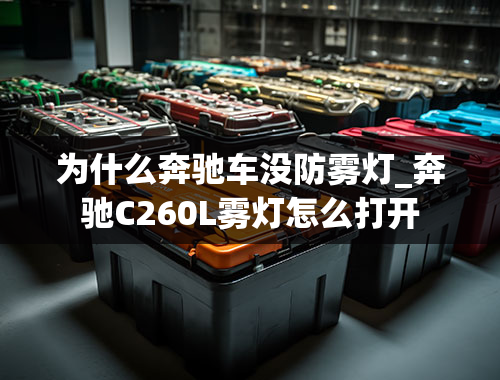 为什么奔驰车没防雾灯_奔驰C260L雾灯怎么打开