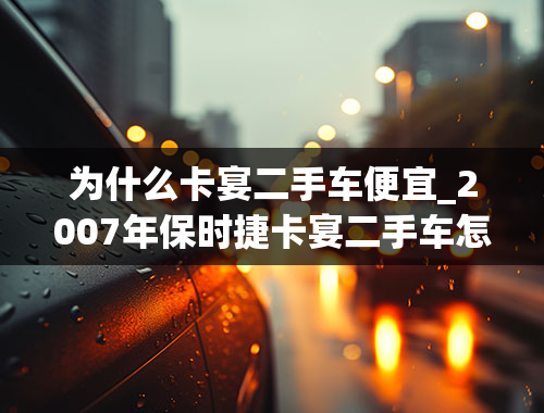 为什么卡宴二手车便宜_2007年保时捷卡宴二手车怎么样