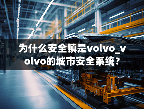 为什么安全镇是volvo_volvo的城市安全系统？