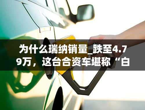 为什么瑞纳销量_跌至4.79万，这台合资车堪称“白菜价”，油耗仅2毛9，值得买吗？