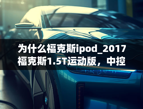 为什么福克斯ipod_2017福克斯1.5T运动版，中控Sync3开着车突然无声音。