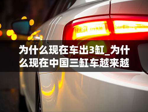 为什么现在车出3缸_为什么现在中国三缸车越来越多？国外是不是也是这样？