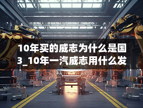 10年买的威志为什么是国3_10年一汽威志用什么发动机