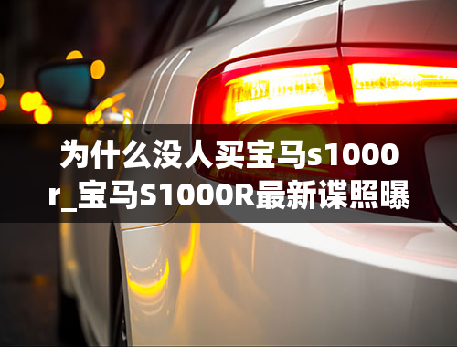 为什么没人买宝马s1000r_宝马S1000R最新谍照曝光采用空气力学设计增加下压力