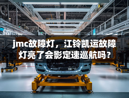 jmc故障灯，江铃凯运故障灯亮了会影定速巡航吗？