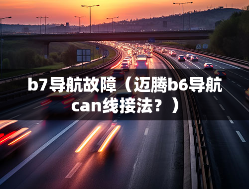 b7导航故障（迈腾b6导航can线接法？）