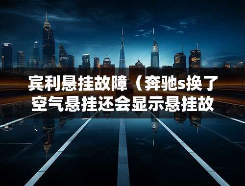 宾利悬挂故障（奔驰s换了空气悬挂还会显示悬挂故障？）