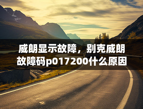 威朗显示故障，别克威朗故障码p017200什么原因？