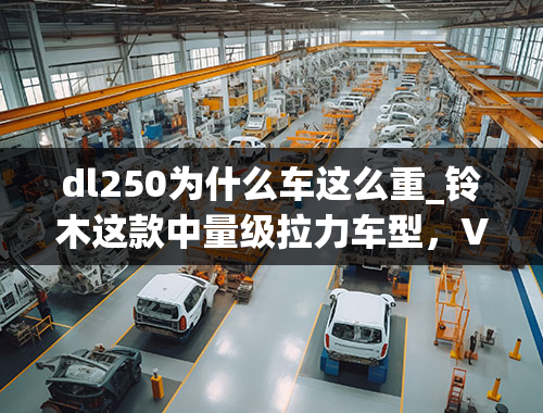 dl250为什么车这么重_铃木这款中量级拉力车型，V型双缸水冷，20升油箱，9.58万元起