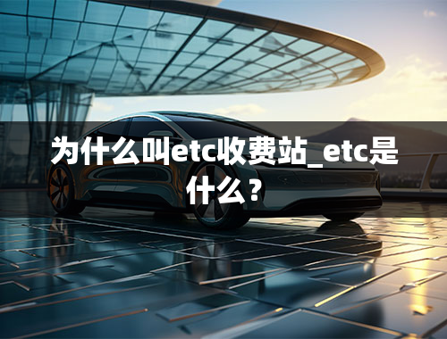 为什么叫etc收费站_etc是什么？