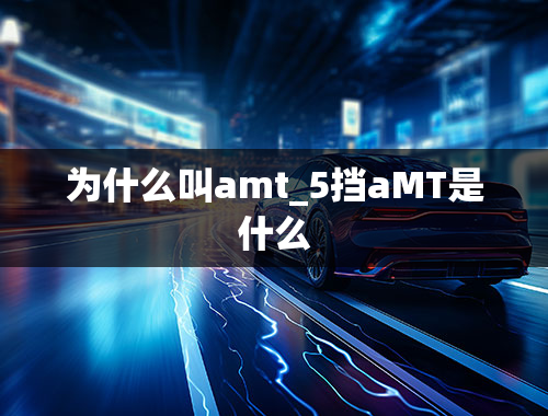 为什么叫amt_5挡aMT是什么