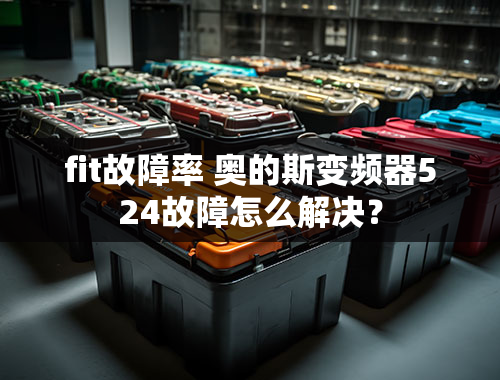 fit故障率 奥的斯变频器524故障怎么解决？