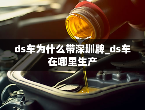 ds车为什么带深圳牌_ds车在哪里生产