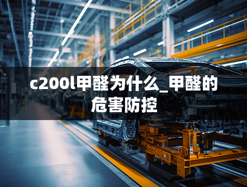 c200l甲醛为什么_甲醛的危害防控