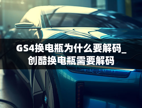 GS4换电瓶为什么要解码_创酷换电瓶需要解码