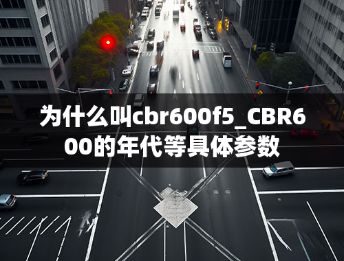 为什么叫cbr600f5_CBR600的年代等具体参数