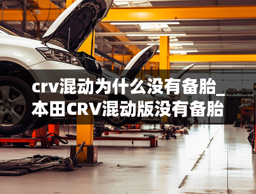 crv混动为什么没有备胎_本田CRV混动版没有备胎，如果高速上爆胎了怎么办？