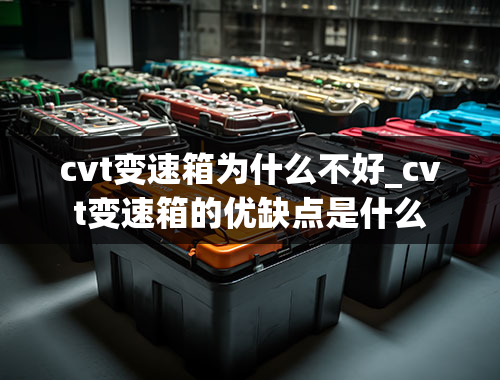 cvt变速箱为什么不好_cvt变速箱的优缺点是什么