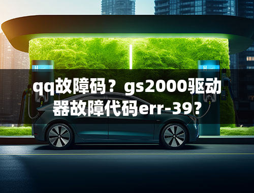 qq故障码？gs2000驱动器故障代码err-39？