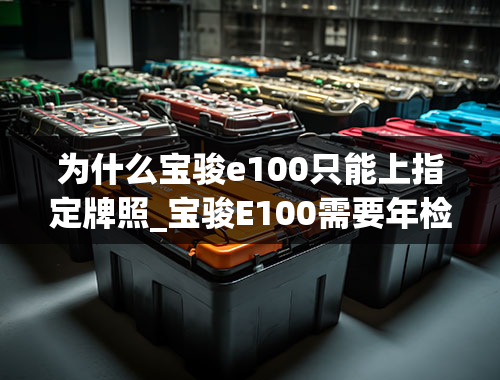 为什么宝骏e100只能上指定牌照_宝骏E100需要年检吗