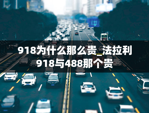 918为什么那么贵_法拉利918与488那个贵