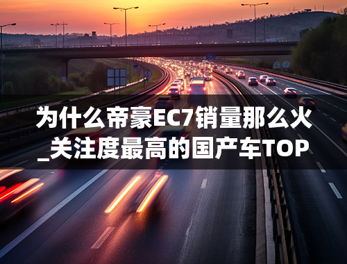 为什么帝豪EC7销量那么火_关注度最高的国产车TOP5，第一名是谁？