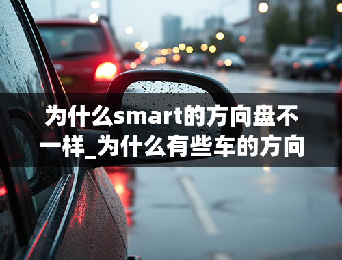 为什么smart的方向盘不一样_为什么有些车的方向盘方向不同？