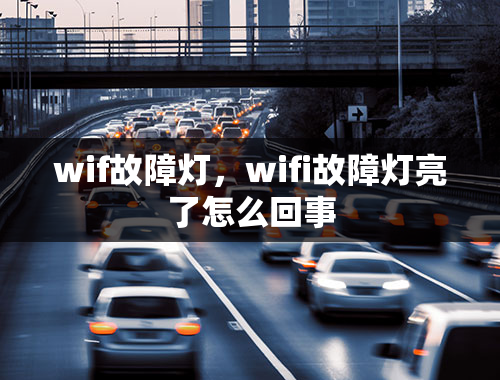 wif故障灯，wifi故障灯亮了怎么回事