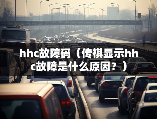 hhc故障码（传祺显示hhc故障是什么原因？）