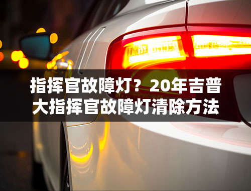 指挥官故障灯？20年吉普大指挥官故障灯清除方法？