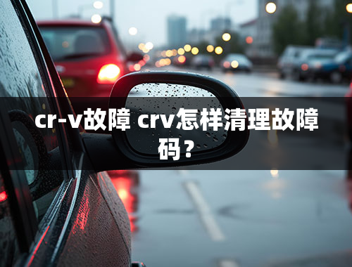 cr-v故障 crv怎样清理故障码？