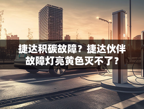 捷达积碳故障？捷达伙伴故障灯亮黄色灭不了？