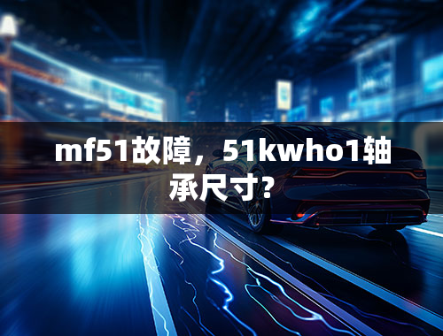 mf51故障，51kwho1轴承尺寸？