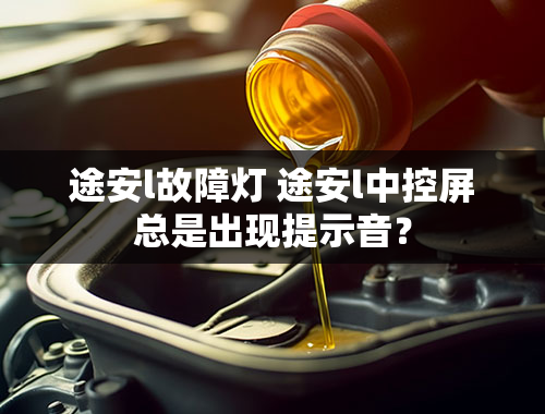 途安l故障灯 途安l中控屏总是出现提示音？