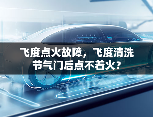 飞度点火故障，飞度清洗节气门后点不着火？