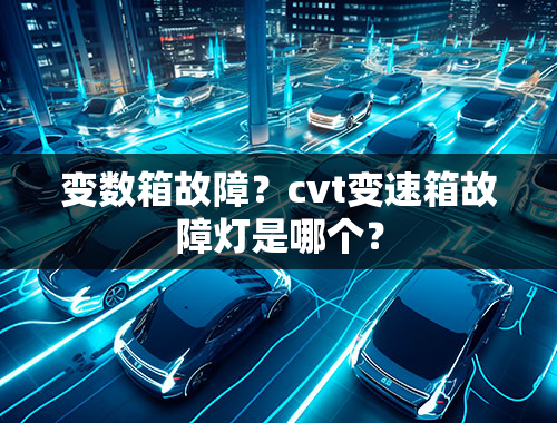 变数箱故障？cvt变速箱故障灯是哪个？