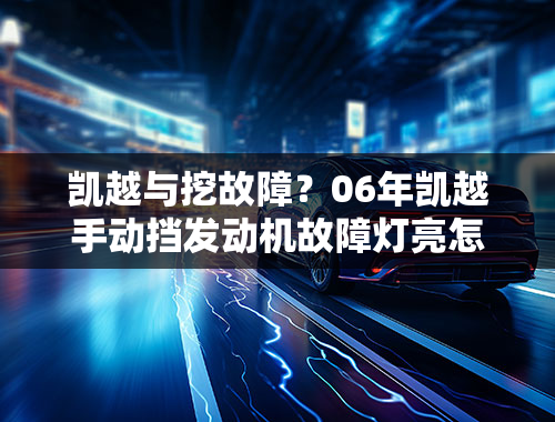 凯越与挖故障？06年凯越手动挡发动机故障灯亮怎么回事？