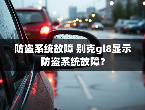 防盗系统故障 别克gl8显示防盗系统故障？