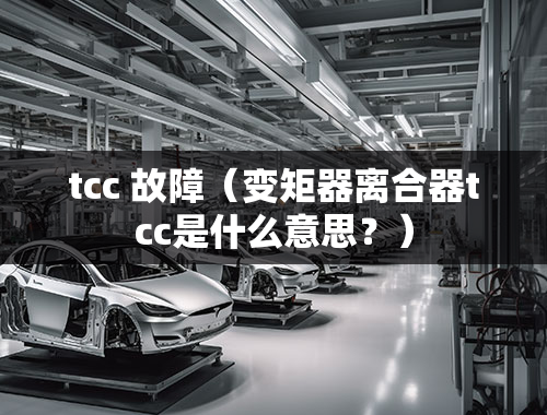 tcc 故障（变矩器离合器tcc是什么意思？）