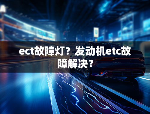 ect故障灯？发动机etc故障解决？