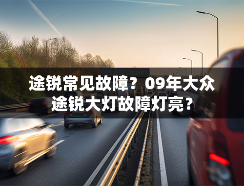 途锐常见故障？09年大众途锐大灯故障灯亮？