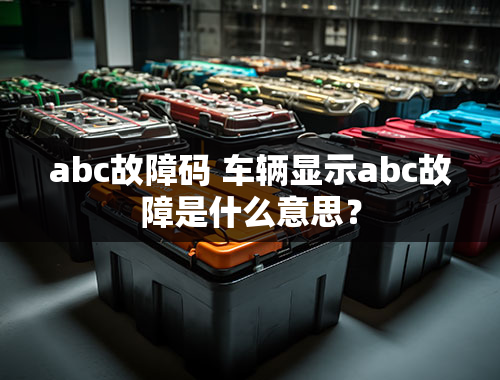 abc故障码 车辆显示abc故障是什么意思？