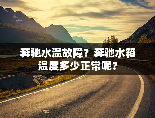 奔驰水温故障？奔驰水箱温度多少正常呢？