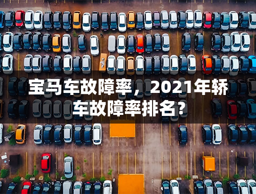 宝马车故障率，2021年轿车故障率排名？