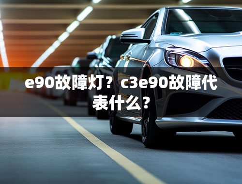 e90故障灯？c3e90故障代表什么？