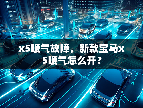 x5暖气故障，新款宝马x5暖气怎么开？