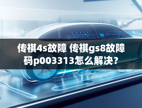 传祺4s故障 传祺gs8故障码p003313怎么解决？